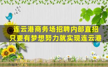 连云港商务场招聘内部直招只要有梦想努力就实现连云港